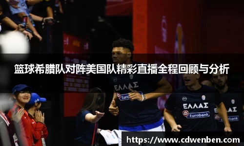 篮球希腊队对阵美国队精彩直播全程回顾与分析