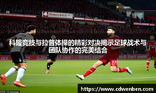 科隆竞技与拉普体操的精彩对决揭示足球战术与团队协作的完美结合