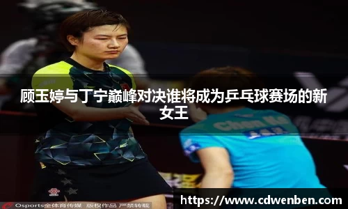顾玉婷与丁宁巅峰对决谁将成为乒乓球赛场的新女王