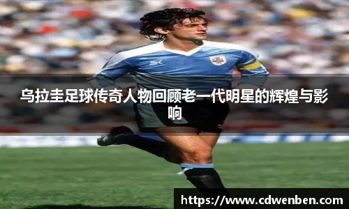 乌拉圭足球传奇人物回顾老一代明星的辉煌与影响