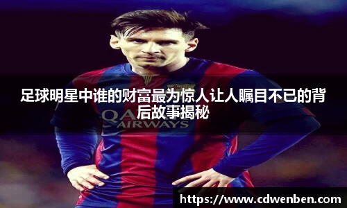 足球明星中谁的财富最为惊人让人瞩目不已的背后故事揭秘