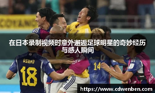 在日本录制视频时意外邂逅足球明星的奇妙经历与感人瞬间