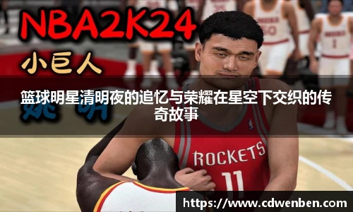 篮球明星清明夜的追忆与荣耀在星空下交织的传奇故事