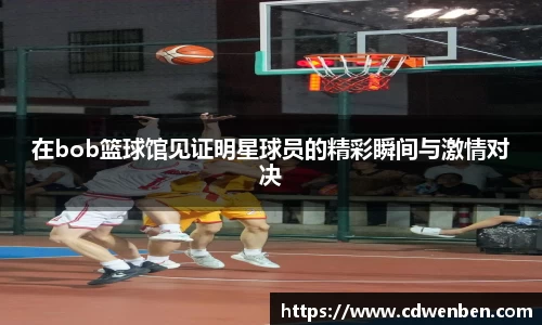 在bob篮球馆见证明星球员的精彩瞬间与激情对决